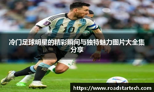 冷门足球明星的精彩瞬间与独特魅力图片大全集分享